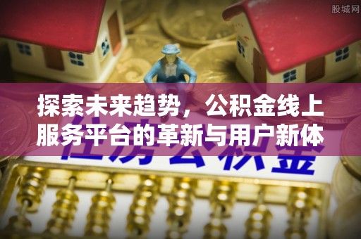 博尔塔拉蒙古探索未来趋势，公积金线上服务平台的革新与用户新体验