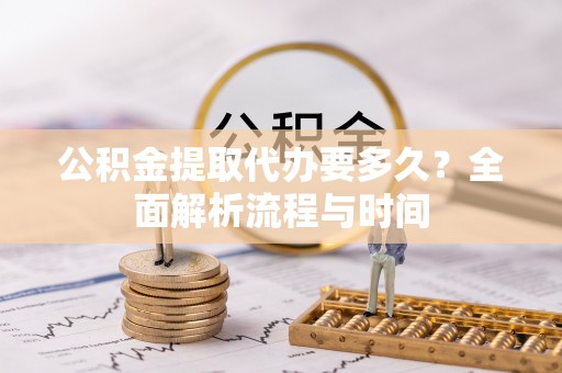 博尔塔拉蒙古公积金提取代办要多久？全面解析流程与时间