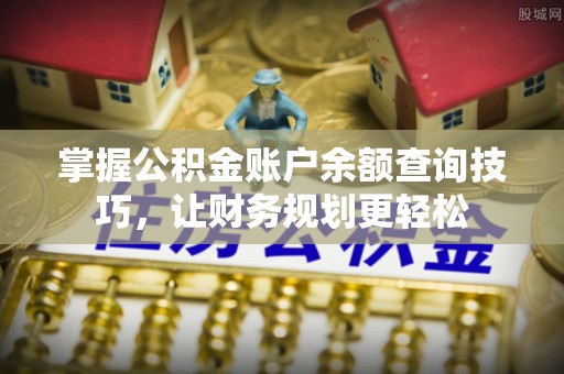 博尔塔拉蒙古掌握公积金账户余额查询技巧，让财务规划更轻松