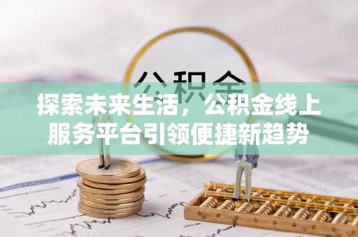 博尔塔拉蒙古探索未来生活，公积金线上服务平台引领便捷新趋势