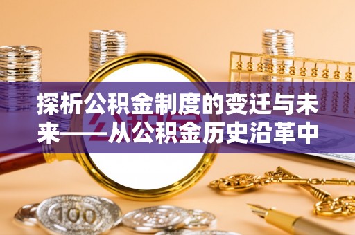 博尔塔拉蒙古探析公积金制度的变迁与未来——从公积金历史沿革中读懂社会福利发展