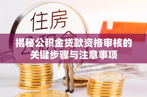博尔塔拉蒙古揭秘公积金贷款资格审核的关键步骤与注意事项
