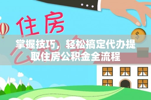 博尔塔拉蒙古掌握技巧，轻松搞定代办提取住房公积金全流程