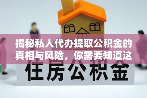 博尔塔拉蒙古揭秘私人代办提取公积金的真相与风险，你需要知道这些！
