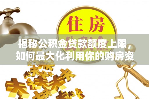 博尔塔拉蒙古揭秘公积金贷款额度上限，如何最大化利用你的购房资金？