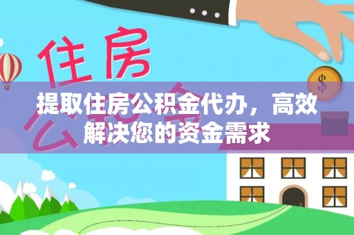 博尔塔拉蒙古提取住房公积金代办，高效解决您的资金需求