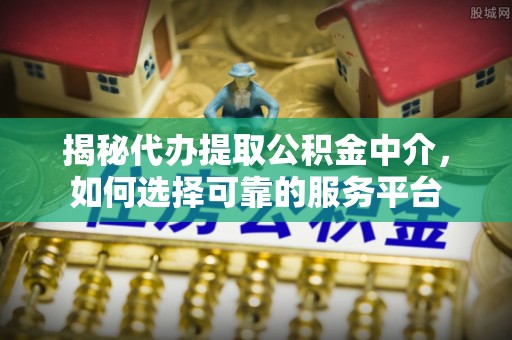 博尔塔拉蒙古揭秘代办提取公积金中介，如何选择可靠的服务平台