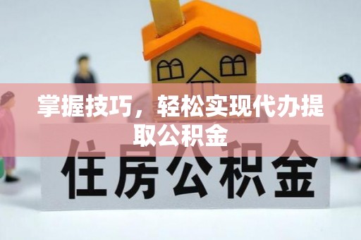 博尔塔拉蒙古掌握技巧，轻松实现代办提取公积金