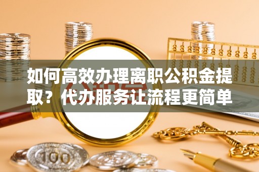 博尔塔拉蒙古如何高效办理离职公积金提取？代办服务让流程更简单