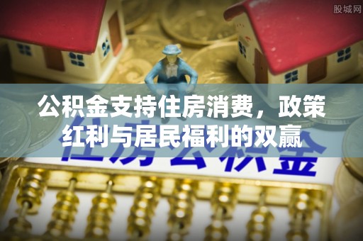 博尔塔拉蒙古公积金支持住房消费，政策红利与居民福利的双赢