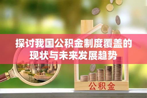 博尔塔拉蒙古探讨我国公积金制度覆盖的现状与未来发展趋势