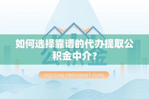 博尔塔拉蒙古如何选择靠谱的代办提取公积金中介？