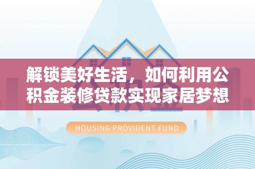 博尔塔拉蒙古解锁美好生活，如何利用公积金装修贷款实现家居梦想