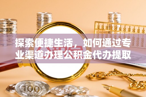 博尔塔拉蒙古探索便捷生活，如何通过专业渠道办理公积金代办提取业务