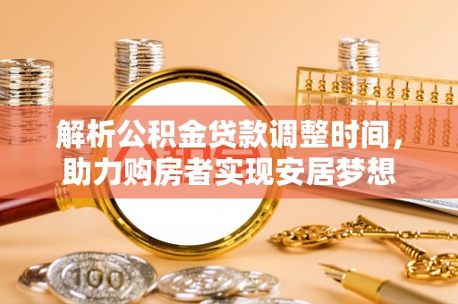 博尔塔拉蒙古解析公积金贷款调整时间，助力购房者实现安居梦想