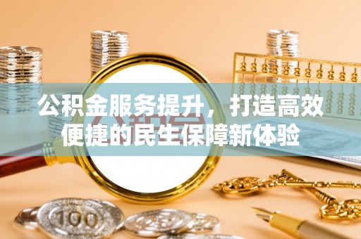 博尔塔拉蒙古公积金服务提升，打造高效便捷的民生保障新体验