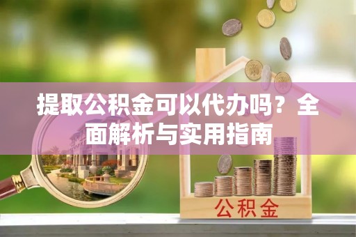 博尔塔拉蒙古提取公积金可以代办吗？全面解析与实用指南