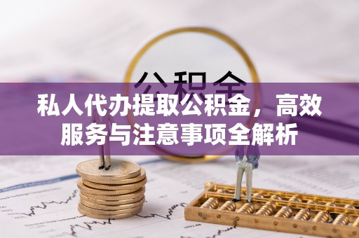 博尔塔拉蒙古私人代办提取公积金，高效服务与注意事项全解析