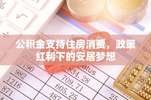 博尔塔拉蒙古公积金支持住房消费，政策红利下的安居梦想