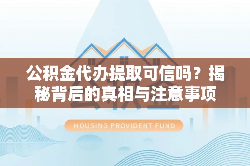 博尔塔拉蒙古公积金代办提取可信吗？揭秘背后的真相与注意事项