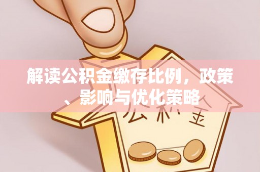 博尔塔拉蒙古解读公积金缴存比例，政策、影响与优化策略