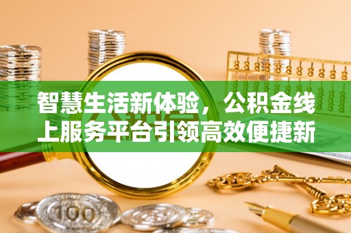 博尔塔拉蒙古智慧生活新体验，公积金线上服务平台引领高效便捷新潮流