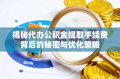 博尔塔拉蒙古揭秘代办公积金提取手续费背后的秘密与优化策略