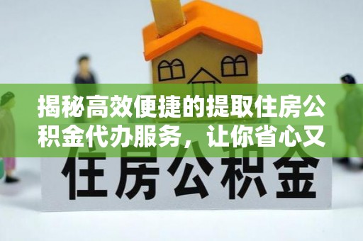 博尔塔拉蒙古揭秘高效便捷的提取住房公积金代办服务，让你省心又省力