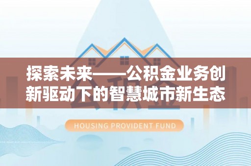 博尔塔拉蒙古探索未来——公积金业务创新驱动下的智慧城市新生态