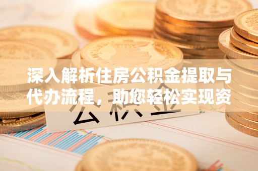 博尔塔拉蒙古深入解析住房公积金提取与代办流程，助您轻松实现资金利用最大化
