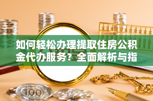 博尔塔拉蒙古如何轻松办理提取住房公积金代办服务？全面解析与指南