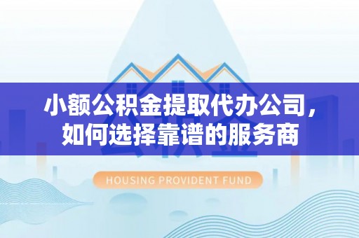 博尔塔拉蒙古小额公积金提取代办公司，如何选择靠谱的服务商