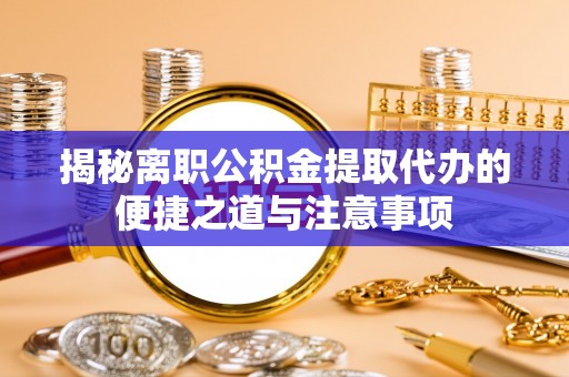 博尔塔拉蒙古揭秘离职公积金提取代办的便捷之道与注意事项