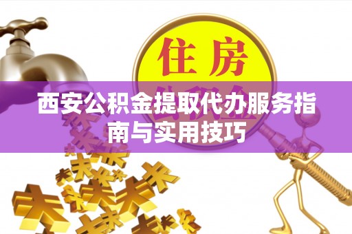 博尔塔拉蒙古西安公积金提取代办服务指南与实用技巧