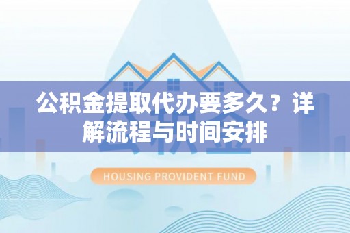 博尔塔拉蒙古公积金提取代办要多久？详解流程与时间安排