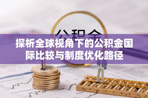 博尔塔拉蒙古探析全球视角下的公积金国际比较与制度优化路径