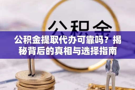 博尔塔拉蒙古公积金提取代办可靠吗？揭秘背后的真相与选择指南