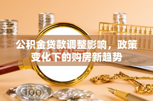 博尔塔拉蒙古公积金贷款调整影响，政策变化下的购房新趋势