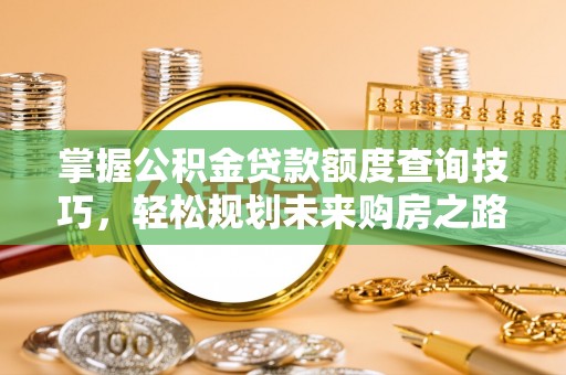 博尔塔拉蒙古掌握公积金贷款额度查询技巧，轻松规划未来购房之路