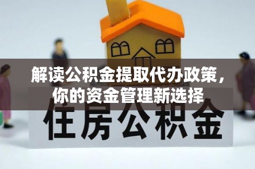 博尔塔拉蒙古解读公积金提取代办政策，你的资金管理新选择