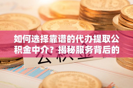 博尔塔拉蒙古如何选择靠谱的代办提取公积金中介？揭秘服务背后的真相