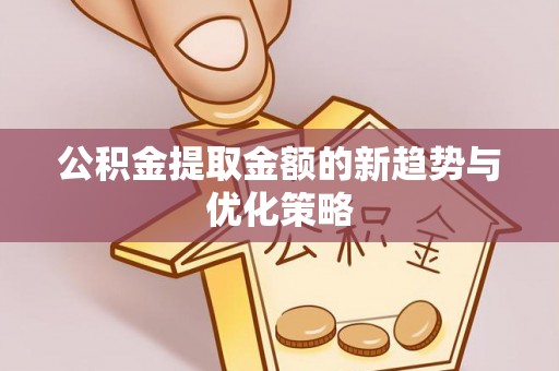 博尔塔拉蒙古公积金提取金额的新趋势与优化策略