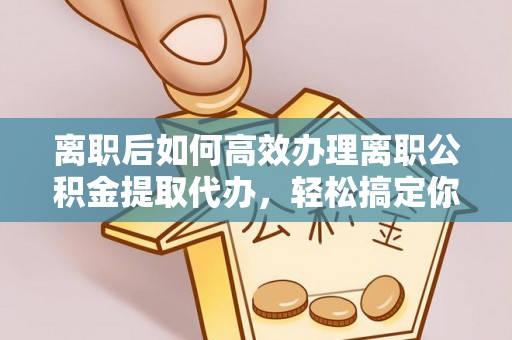 博尔塔拉蒙古离职后如何高效办理离职公积金提取代办，轻松搞定你的公积金