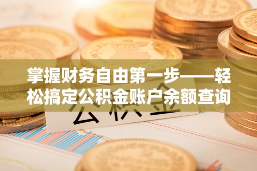 博尔塔拉蒙古掌握财务自由第一步——轻松搞定公积金账户余额查询的方法与技巧