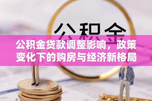 博尔塔拉蒙古公积金贷款调整影响，政策变化下的购房与经济新格局