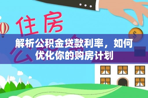 博尔塔拉蒙古解析公积金贷款利率，如何优化你的购房计划