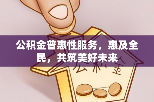 博尔塔拉蒙古公积金普惠性服务，惠及全民，共筑美好未来