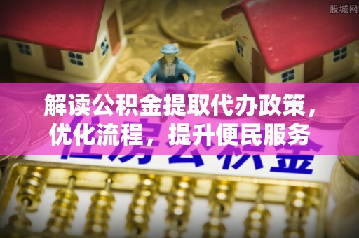 博尔塔拉蒙古解读公积金提取代办政策，优化流程，提升便民服务