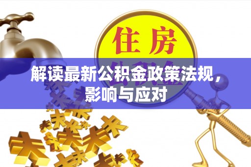 博尔塔拉蒙古解读最新公积金政策法规，影响与应对