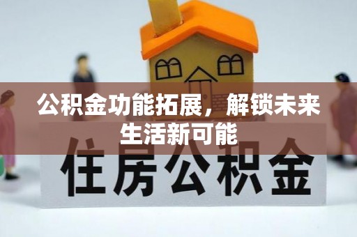 博尔塔拉蒙古公积金功能拓展，解锁未来生活新可能